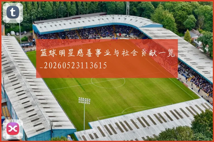 篮球明星慈善事业与社会贡献一览_20260523113615