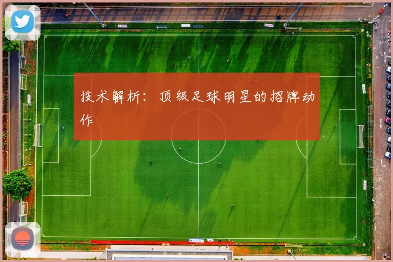 技术解析：顶级足球明星的招牌动作