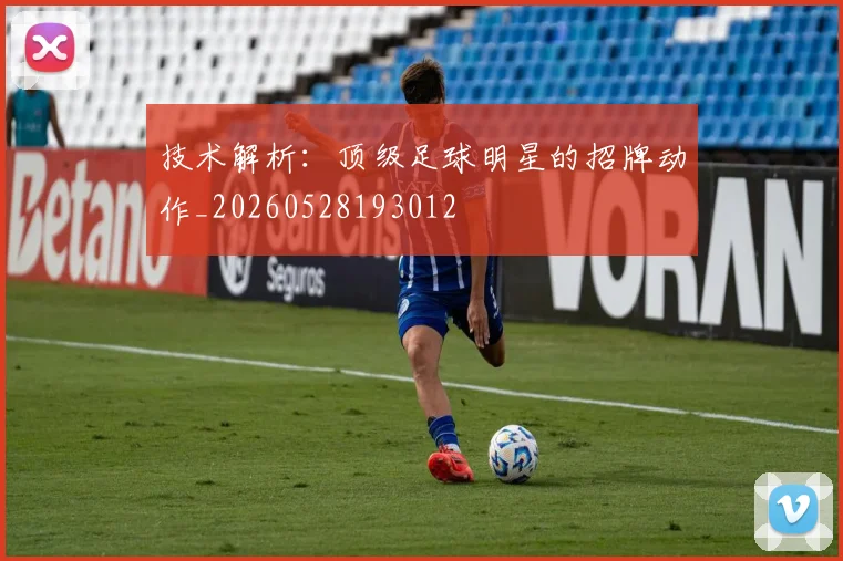 技术解析：顶级足球明星的招牌动作_20260528193012