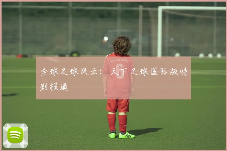 全球足球风云：天下足球国际版特别报道