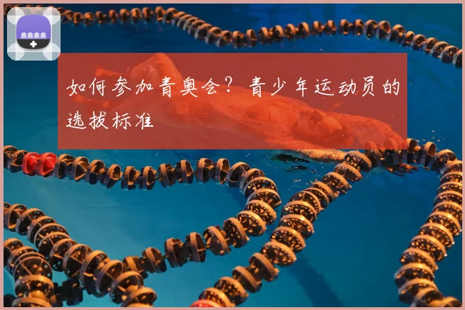 如何参加青奥会？青少年运动员的选拔标准