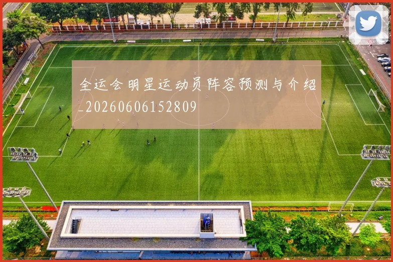 全运会明星运动员阵容预测与介绍_20260606152809