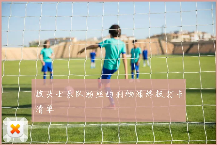 披头士乐队粉丝的利物浦终极打卡清单