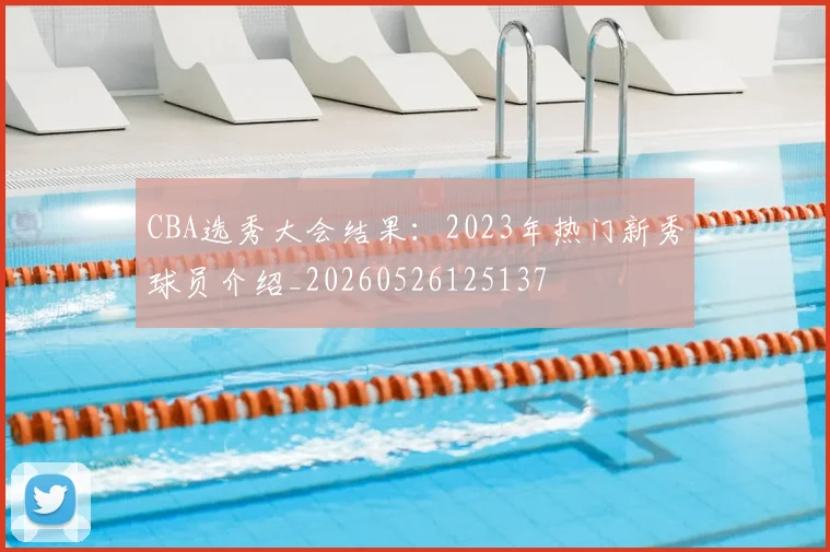 CBA选秀大会结果：2023年热门新秀球员介绍_20260526125137
