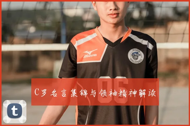C罗名言集锦与领袖精神解读