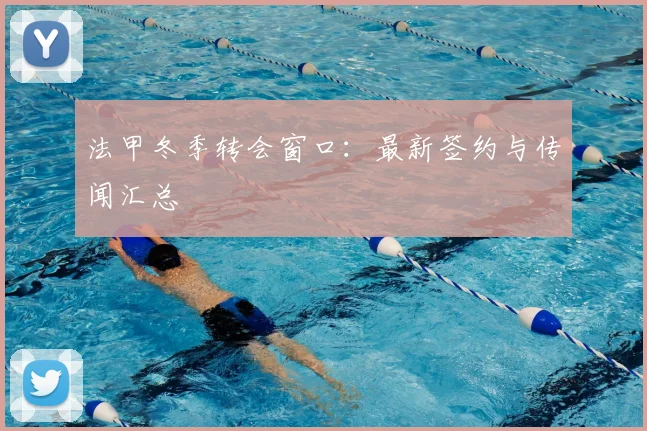法甲冬季转会窗口:最新签约与传闻汇总