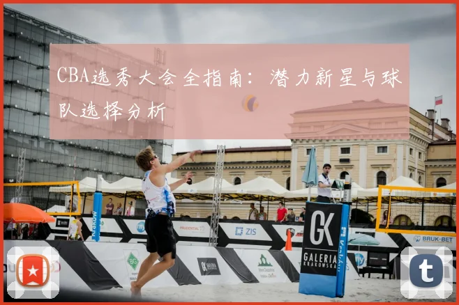 CBA选秀大会全指南：潜力新星与球队选择分析