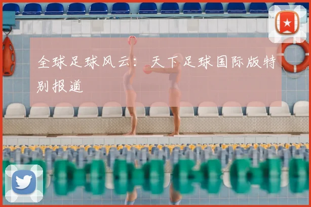 全球足球风云：天下足球国际版特别报道