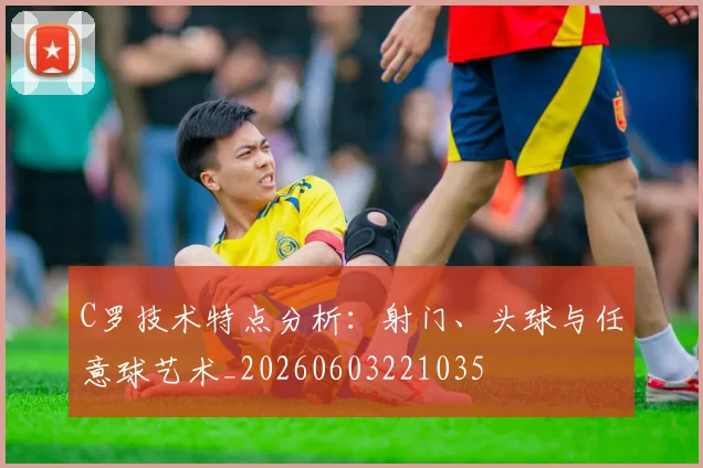 C罗技术特点分析：射门、头球与任意球艺术_20260603221035