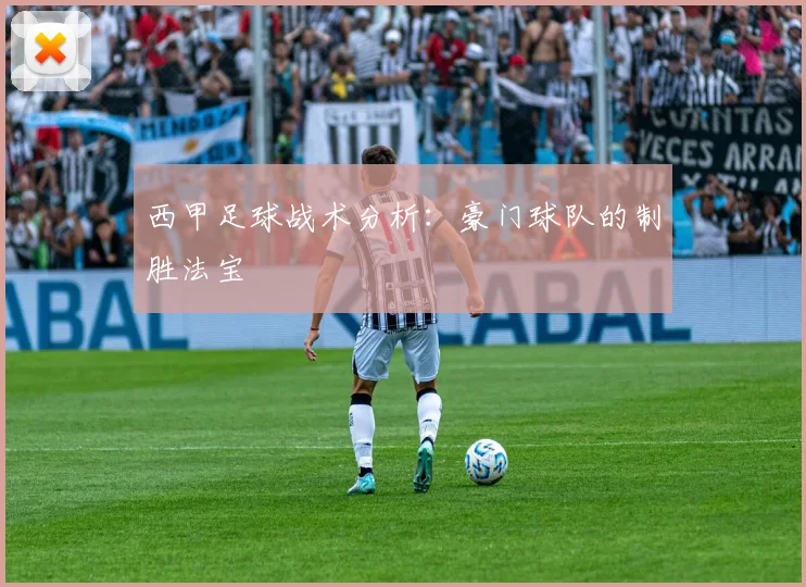 西甲足球战术分析：豪门球队的制胜法宝