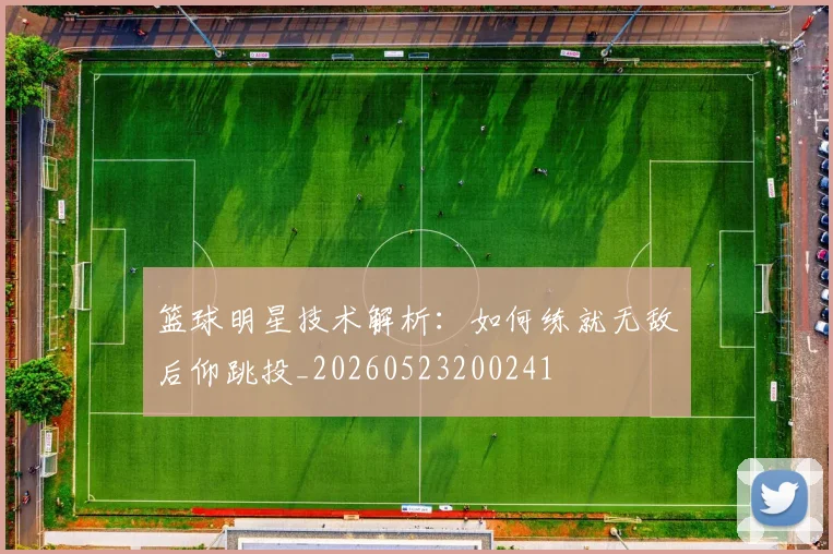 篮球明星技术解析：如何练就无敌后仰跳投_20260523200241