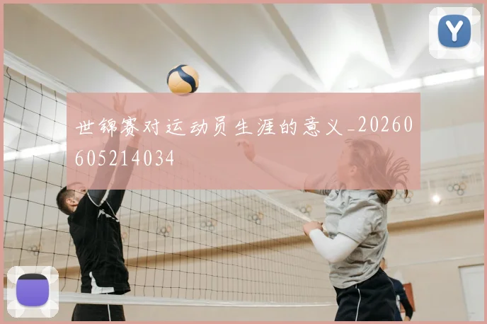 世锦赛对运动员生涯的意义_20260605214034