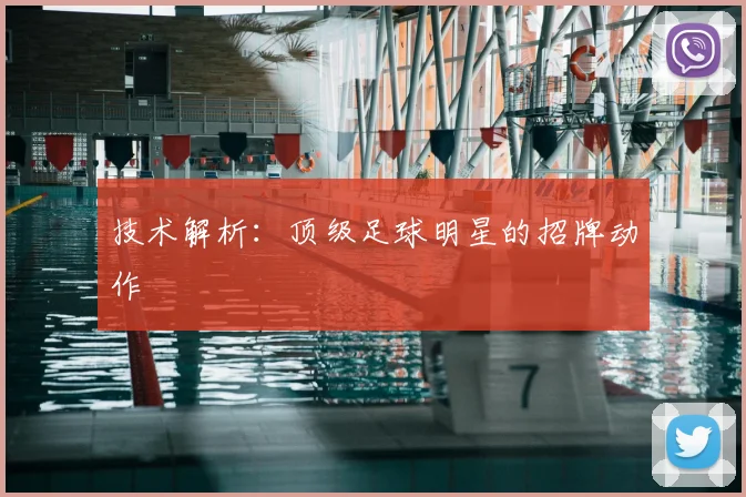 技术解析：顶级足球明星的招牌动作