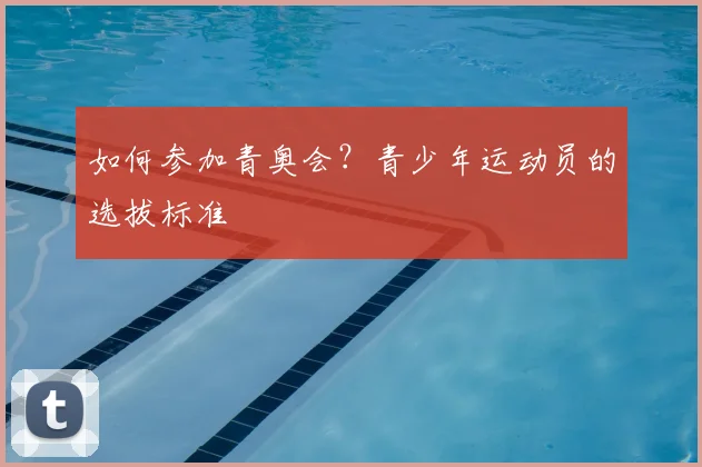如何参加青奥会？青少年运动员的选拔标准