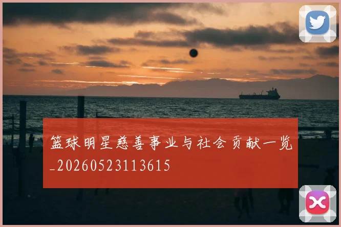 篮球明星慈善事业与社会贡献一览_20260523113615